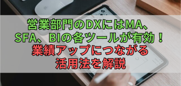 営業部門のDXにはMA、SFA、BIの各ツールが有効！業績アップにつながる活用法を解説