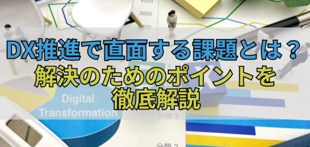 DX推進で直面する課題とは？解決のためのポイントを徹底解説