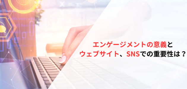 エンゲージメントの意義とウェブサイト、SNSでの重要性は？