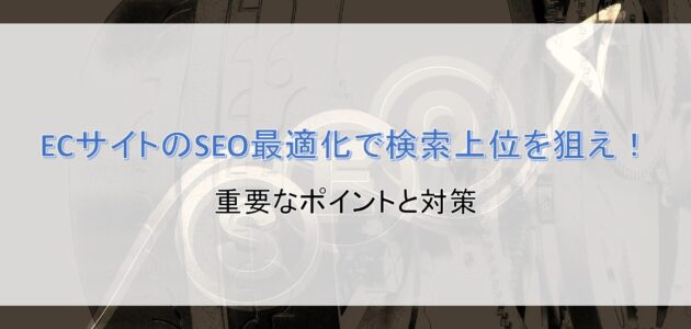 ECサイトのSEO最適化で検索上位を狙え！重要なポイントと対策